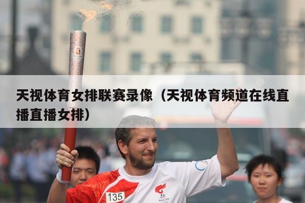 天视体育女排联赛录像(天视体育频道在线直播直播女排)