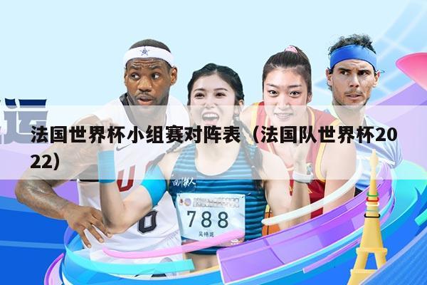 法国世界杯小组赛对阵表（法国队世界杯2022）