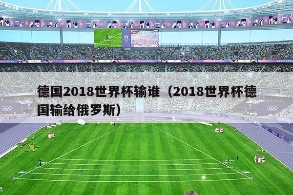 德国2018世界杯输谁（2018世界杯德国输给俄罗斯）