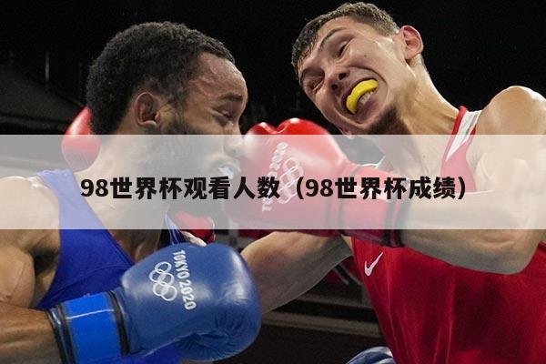 98世界杯观看人数（98世界杯成绩）