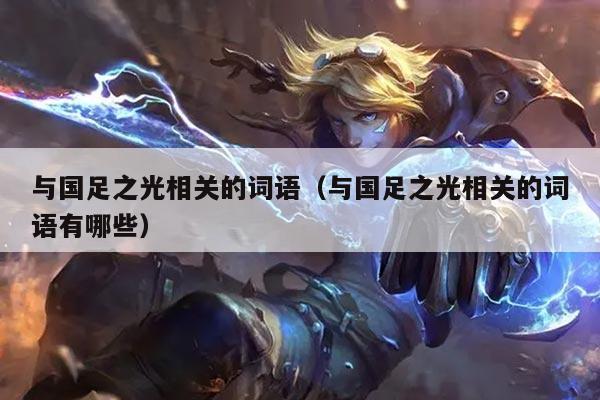 与国足之光相关的词语（与国足之光相关的词语有哪些）